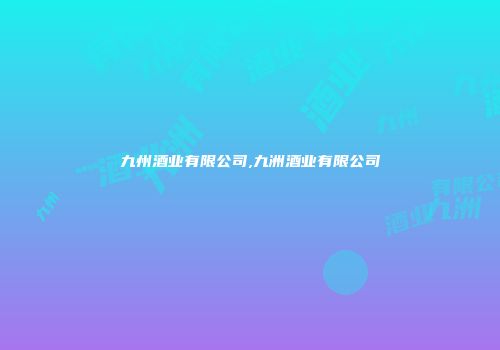 九州酒业有限公司,九洲酒业有限公司