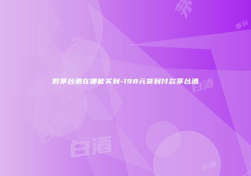 假茅台酒在哪能买到-198元货到付款茅台酒
