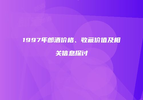 1997年郎酒价格、收藏价值及相关信息探讨