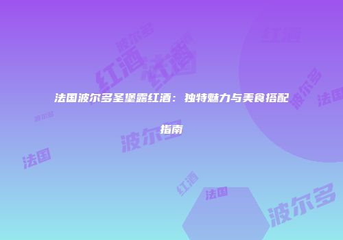 法国波尔多圣堡露红酒：独特魅力与美食搭配指南