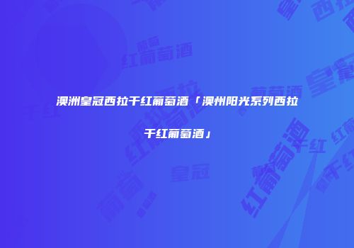 澳洲皇冠西拉干红葡萄酒「澳州阳光系列西拉干红葡萄酒」