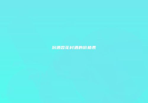 汾酒杏花村酒的价格表