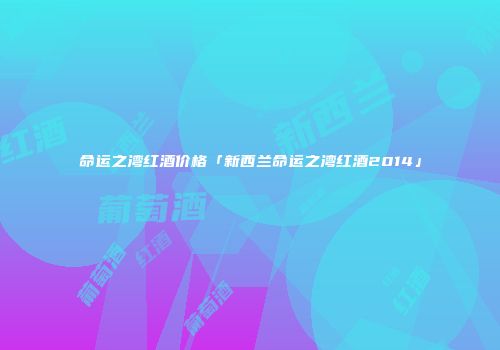 命运之湾红酒价格「新西兰命运之湾红酒2014」