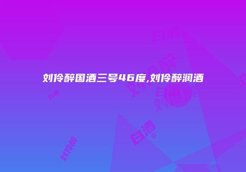 刘伶醉国酒三号46度,刘伶醉润酒
