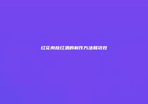 红花肉桂红酒的制作方法和功效
