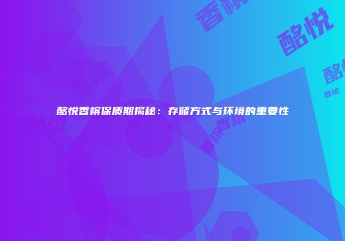 酩悦香槟保质期揭秘：存储方式与环境的重要性