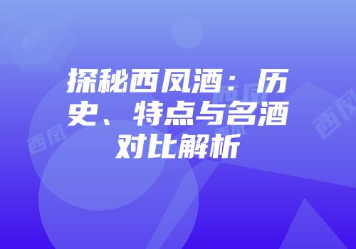 探秘西凤酒：历史、特点与名酒对比解析
