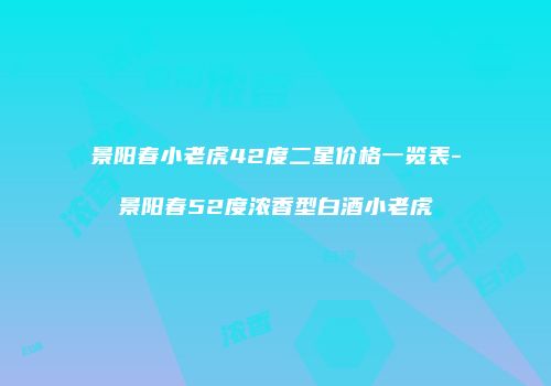 景阳春小老虎42度二星价格一览表-景阳春52度浓香型白酒小老虎