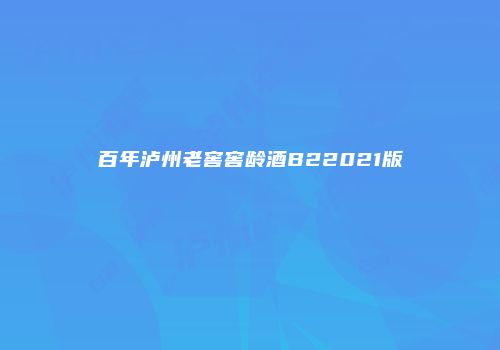 百年泸州老窖窖龄酒B22021版
