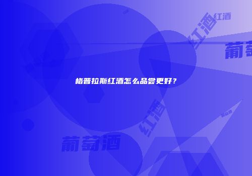 格普拉斯红酒怎么品尝更好？
