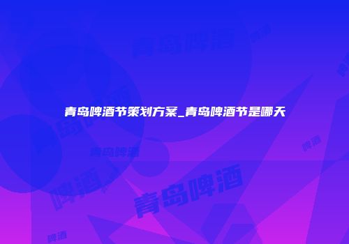青岛啤酒节策划方案_青岛啤酒节是哪天