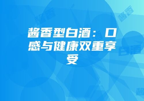 酱香型白酒：口感与健康双重享受