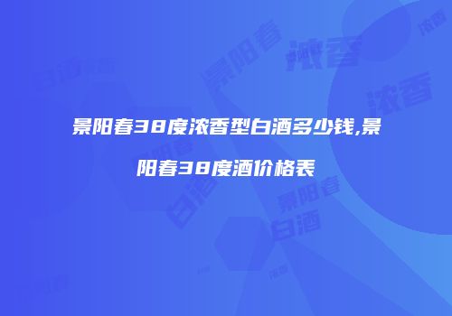 景阳春38度浓香型白酒多少钱,景阳春38度酒价格表