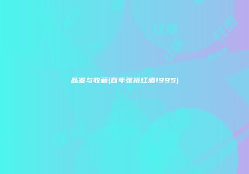 品鉴与收藏(百年张裕红酒1995)