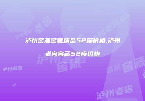泸州窖酒窖藏精品52度价格,泸州老窖窖藏52度价格