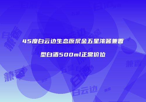 45度白云边生态原浆金五星浓酱兼香型白酒500ml正常价位