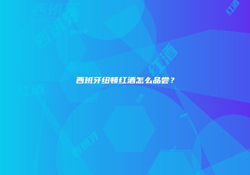 西班牙纽顿红酒怎么品尝？