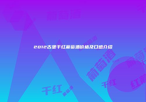 2012古堡干红葡萄酒价格及口感介绍