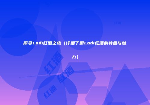 探寻Lodi红酒之旅（详细了解Lodi红酒的特色与魅力）