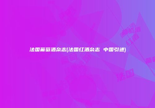 法国葡萄酒杂志(法国红酒杂志 中国引进)