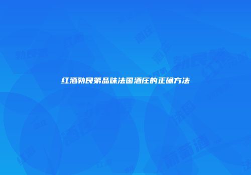 红酒勃艮第品味法国酒庄的正确方法