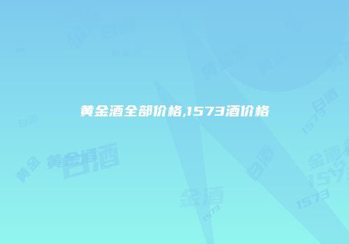 黄金酒全部价格,1573酒价格