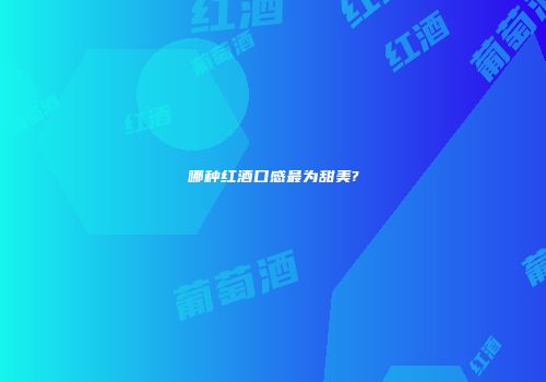 哪种红酒口感最为甜美?