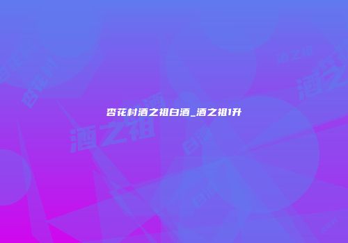 杏花村酒之祖白酒_酒之祖1升
