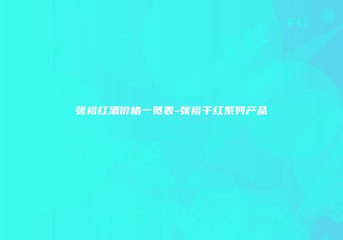 张裕红酒价格一览表-张裕干红系列产品