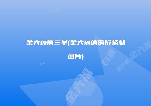 金六福酒三星(金六福酒的价格和图片)