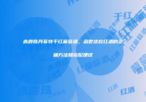 赤霞珠丹菲特干红葡萄酒，品尝这款红酒的正确方法和搭配建议