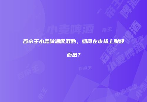 百帝王小麦啤酒很混酌，如何在市场上脱颖而出？