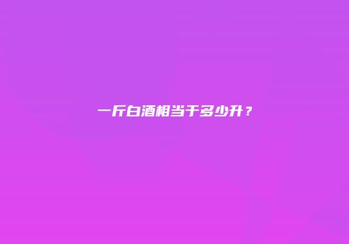 一斤白酒相当于多少升？