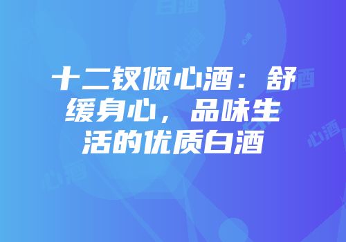 十二钗倾心酒：舒缓身心，品味生活的优质白酒