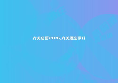 力关庄园2016,力关酒庄评分