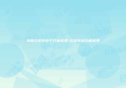 法国拉菲传说干红葡萄酒-拉菲传说白葡萄酒