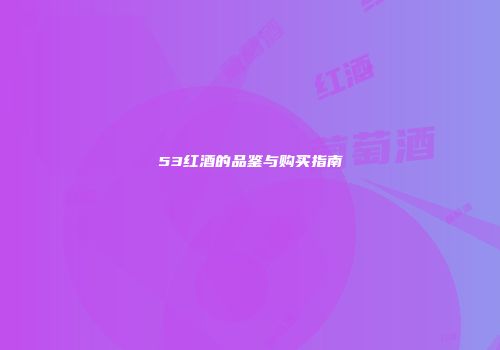 53红酒的品鉴与购买指南