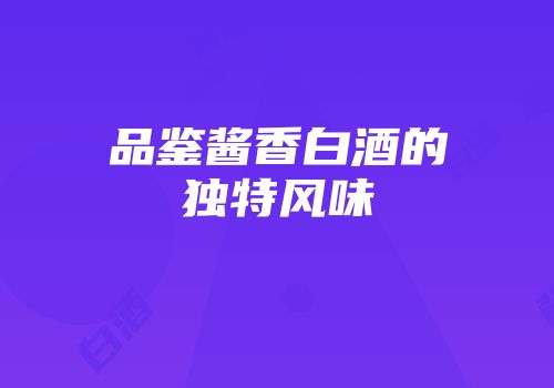 品鉴酱香白酒的独特风味