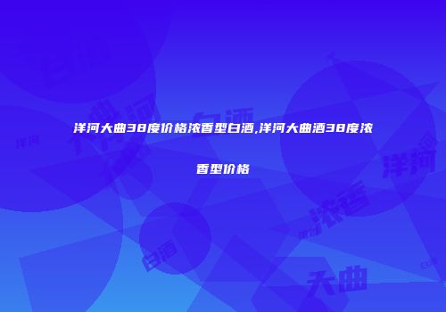 洋河大曲38度价格浓香型白酒,洋河大曲酒38度浓香型价格