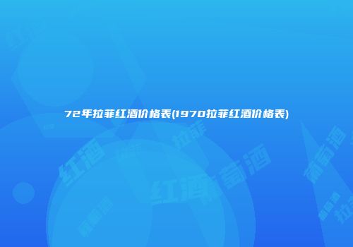 72年拉菲红酒价格表(1970拉菲红酒价格表)