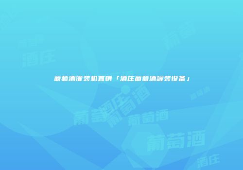 葡萄酒灌装机直销「酒庄葡萄酒罐装设备」