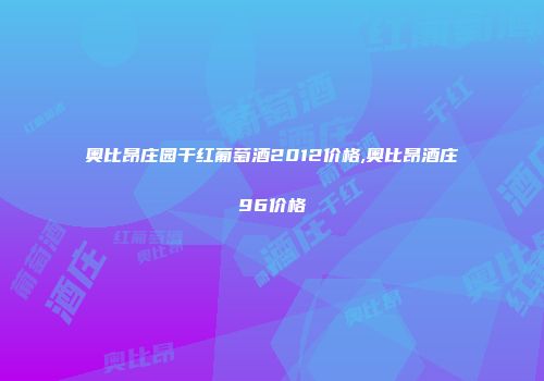 奥比昂庄园干红葡萄酒2012价格,奥比昂酒庄96价格