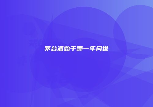 茅台酒始于哪一年问世