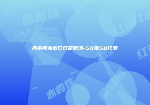 捌乘捌赤霞珠红葡萄酒-50乘50红酒