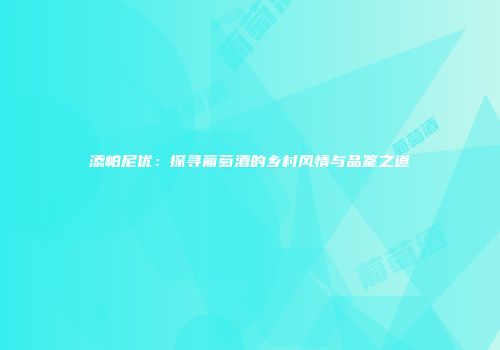 添帕尼优：探寻葡萄酒的乡村风情与品鉴之道