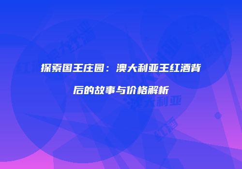 探索国王庄园：澳大利亚王红酒背后的故事与价格解析