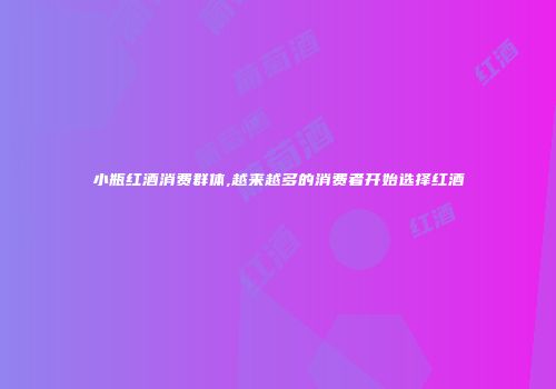 小瓶红酒消费群体,越来越多的消费者开始选择红酒