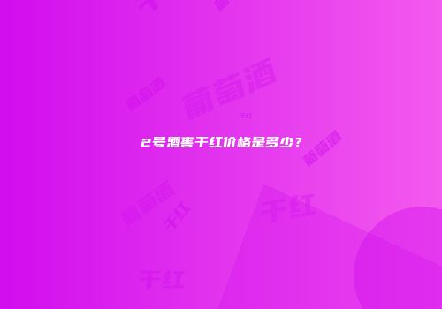 2号酒窖干红价格是多少？