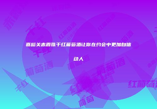 嘉峪关赤霞珠干红葡萄酒让你在约会中更加自信动人