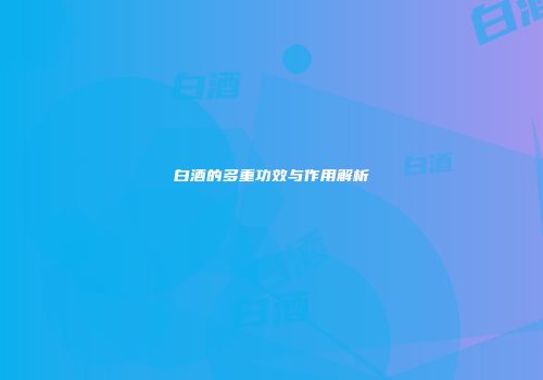白酒的多重功效与作用解析
